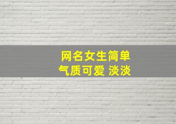 网名女生简单气质可爱 淡淡